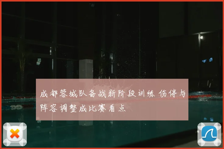 成都蓉城队备战新阶段训练 伤停与阵容调整成比赛看点