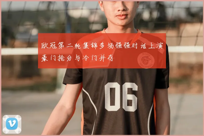 欧冠第二轮集锦多场强强对话上演豪门抢分与冷门并存