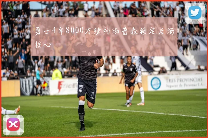 勇士4年8000万续约汤普森锁定后场核心