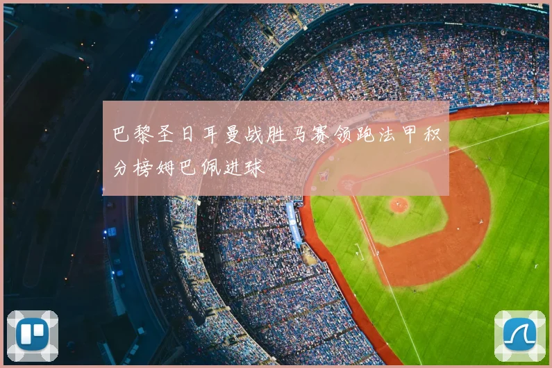 巴黎圣日耳曼战胜马赛领跑法甲积分榜姆巴佩进球