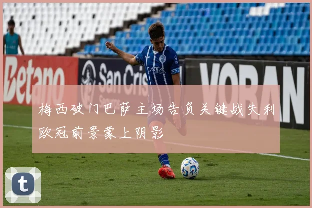 梅西破门巴萨主场告负关键战失利欧冠前景蒙上阴影