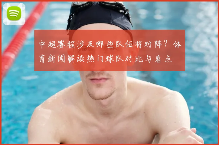 中超赛程涉及哪些队伍将对阵？体育新闻解读热门球队对比与看点