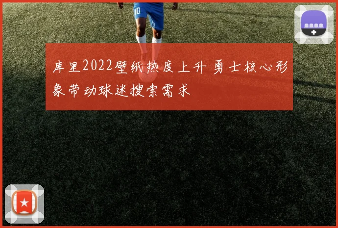 库里2022壁纸热度上升 勇士核心形象带动球迷搜索需求
