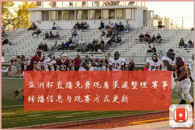 亚洲杯直播免费观看渠道整理 赛事转播信息与观赛方式更新