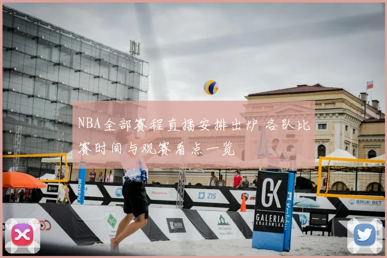 NBA全部赛程直播安排出炉 各队比赛时间与观赛看点一览