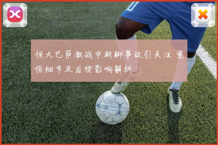 恒大巴萨激战中断脚事故引关注 重伤细节及后续影响解析