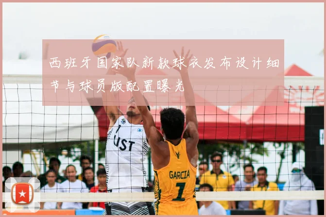 西班牙国家队新款球衣发布设计细节与球员版配置曝光