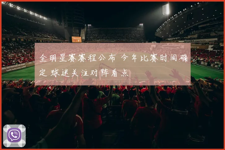 全明星赛赛程公布 今年比赛时间确定 球迷关注对阵看点