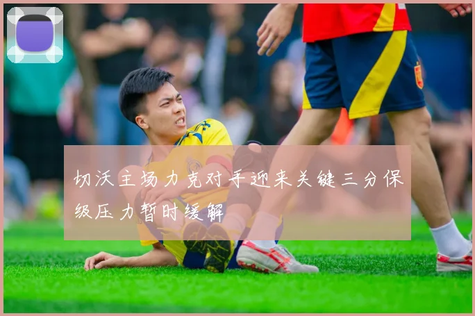 切沃主场力克对手迎来关键三分保级压力暂时缓解