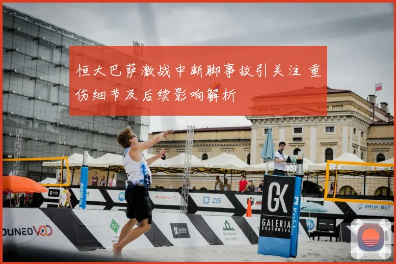 恒大巴萨激战中断脚事故引关注 重伤细节及后续影响解析