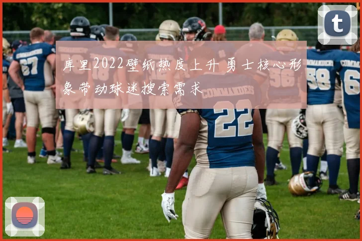 库里2022壁纸热度上升 勇士核心形象带动球迷搜索需求