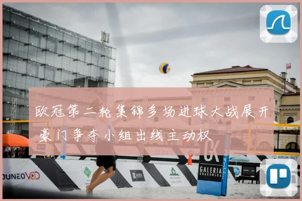 欧冠第二轮集锦多场进球大战展开 豪门争夺小组出线主动权