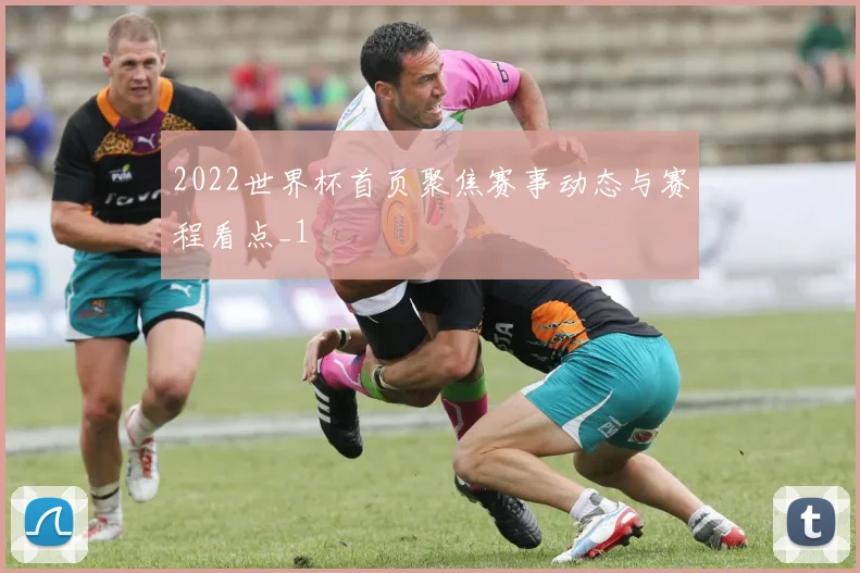 2022世界杯首页聚焦赛事动态与赛程看点_1