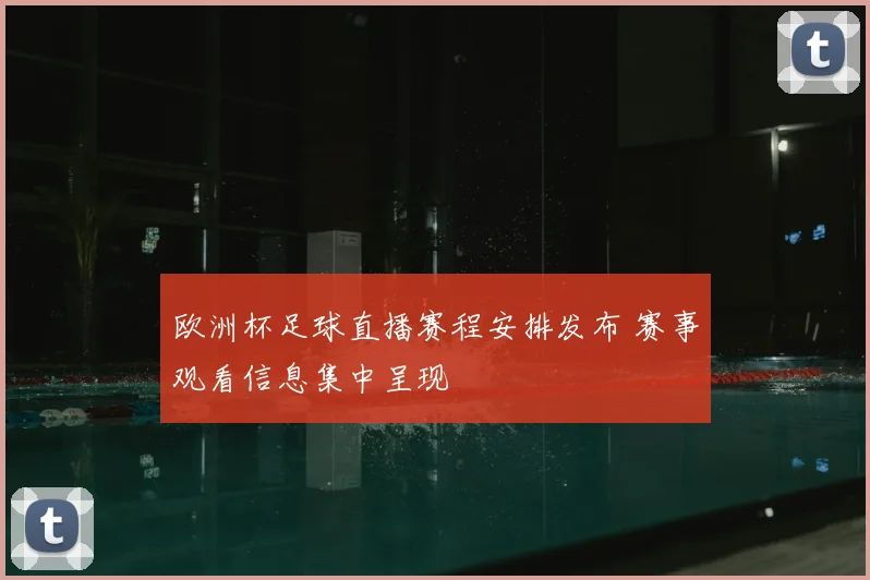 欧洲杯足球直播赛程安排发布 赛事观看信息集中呈现