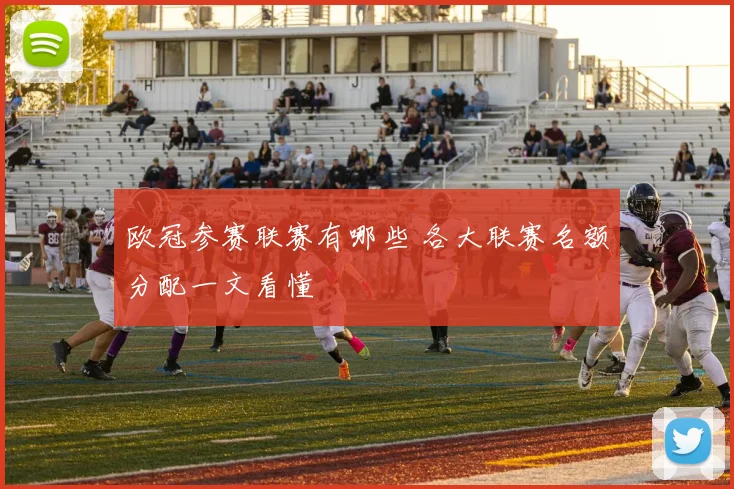 欧冠参赛联赛有哪些 各大联赛名额分配一文看懂