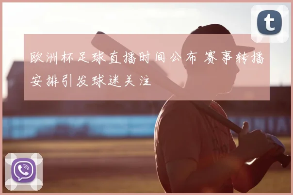 欧洲杯足球直播时间公布 赛事转播安排引发球迷关注